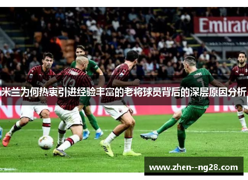 米兰为何热衷引进经验丰富的老将球员背后的深层原因分析