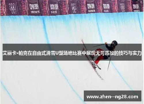 艾丽卡·帕克在自由式滑雪U型场地比赛中展现无可匹敌的技巧与实力