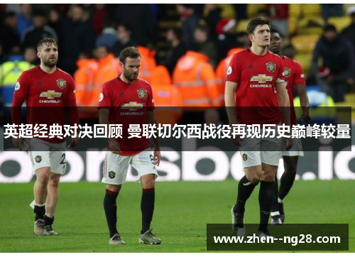 英超经典对决回顾 曼联切尔西战役再现历史巅峰较量