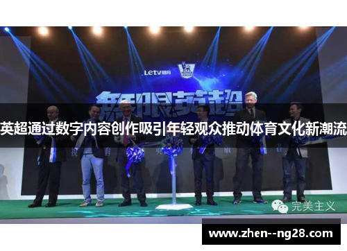 英超通过数字内容创作吸引年轻观众推动体育文化新潮流