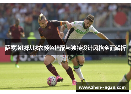 萨索洛球队球衣颜色搭配与独特设计风格全面解析
