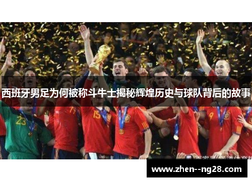 西班牙男足为何被称斗牛士揭秘辉煌历史与球队背后的故事 西班牙男足为何被称斗牛士揭秘辉煌历史与球队背后的故事