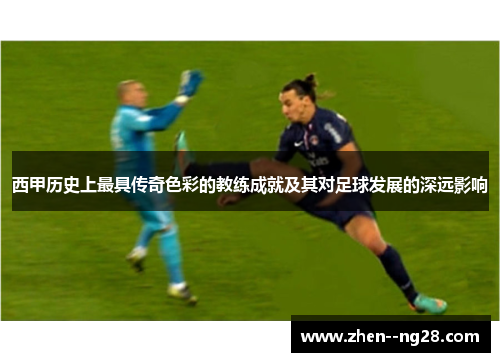 西甲历史上最具传奇色彩的教练成就及其对足球发展的深远影响 西甲历史上最具传奇色彩的教练成就及其对足球发展的深远影响