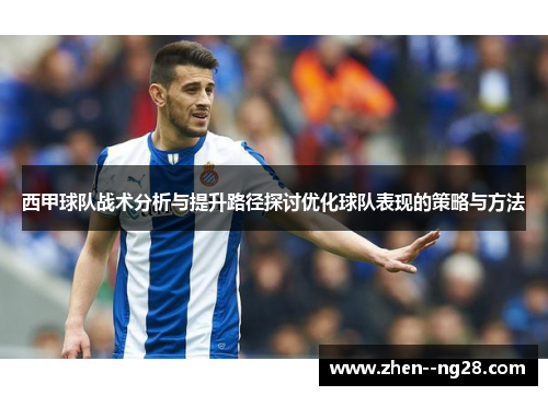 西甲球队战术分析与提升路径探讨优化球队表现的策略与方法 西甲球队战术分析与提升路径探讨优化球队表现的策略与方法