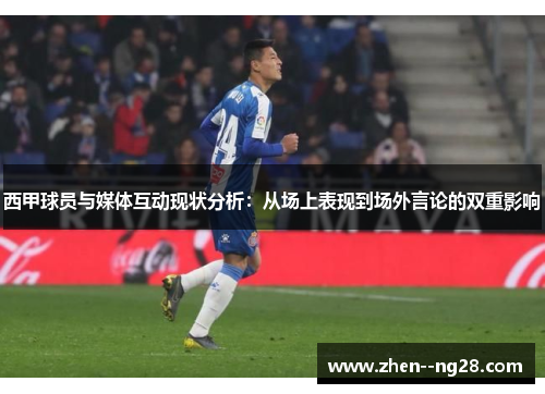 西甲球员与媒体互动现状分析:从场上表现到场外言论的双重影响 西甲球员与媒体互动现状分析:从场上表现到场外言论的双重影响