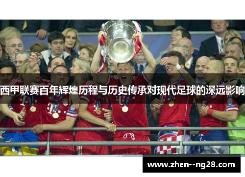 西甲联赛百年辉煌历程与历史传承对现代足球的深远影响 西甲联赛百年辉煌历程与历史传承对现代足球的深远影响