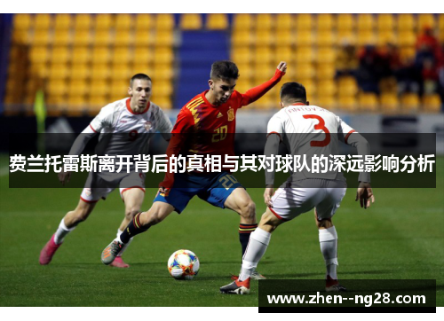 费兰托雷斯离开背后的真相与其对球队的深远影响分析 费兰托雷斯离开背后的真相与其对球队的深远影响分析