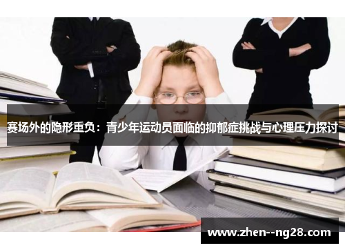 赛场外的隐形重负:青少年运动员面临的抑郁症挑战与心理压力探讨 赛场外的隐形重负:青少年运动员面临的抑郁症挑战与心理压力探讨