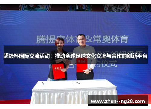 超级杯国际交流活动:推动全球足球文化交流与合作的创新平台 超级杯国际交流活动:推动全球足球文化交流与合作的创新平台