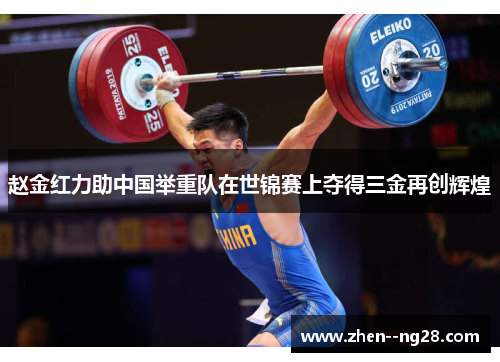 赵金红力助中国举重队在世锦赛上夺得三金再创辉煌 赵金红力助中国举重队在世锦赛上夺得三金再创辉煌