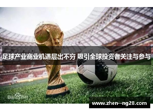 足球产业商业机遇层出不穷 吸引全球投资者关注与参与 足球产业商业机遇层出不穷 吸引全球投资者关注与参与