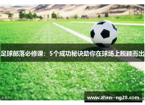 足球部落必修课:5个成功秘诀助你在球场上脱颖而出 足球部落必修课:5个成功秘诀助你在球场上脱颖而出