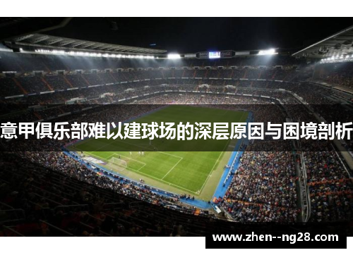意甲俱乐部难以建球场的深层原因与困境剖析