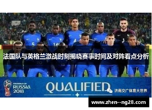 法国队与英格兰激战时刻揭晓赛事时间及对阵看点分析 法国队与英格兰激战时刻揭晓赛事时间及对阵看点分析