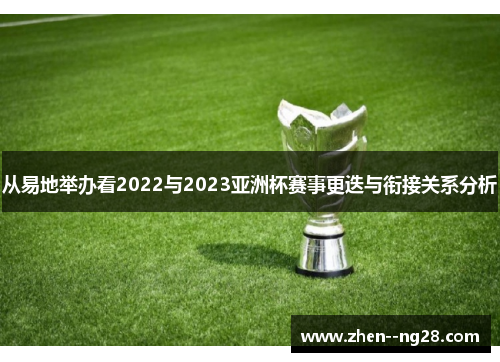 从易地举办看2022与2023亚洲杯赛事更迭与衔接关系分析 从易地举办看2022与2023亚洲杯赛事更迭与衔接关系分析