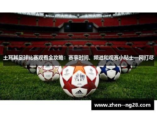 土耳其足球比赛观看全攻略:赛事时间、频道和观赛小贴士一网打尽 土耳其足球比赛观看全攻略:赛事时间、频道和观赛小贴士一网打尽