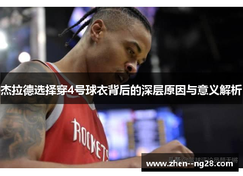 杰拉德选择穿4号球衣背后的深层原因与意义解析 杰拉德选择穿4号球衣背后的深层原因与意义解析