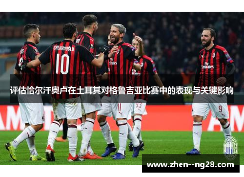 评估恰尔汗奥卢在土耳其对格鲁吉亚比赛中的表现与关键影响 评估恰尔汗奥卢在土耳其对格鲁吉亚比赛中的表现与关键影响