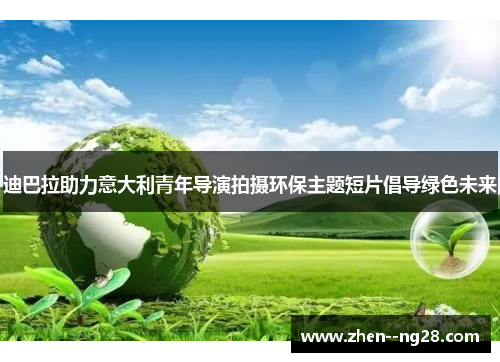 迪巴拉助力意大利青年导演拍摄环保主题短片倡导绿色未来 迪巴拉助力意大利青年导演拍摄环保主题短片倡导绿色未来