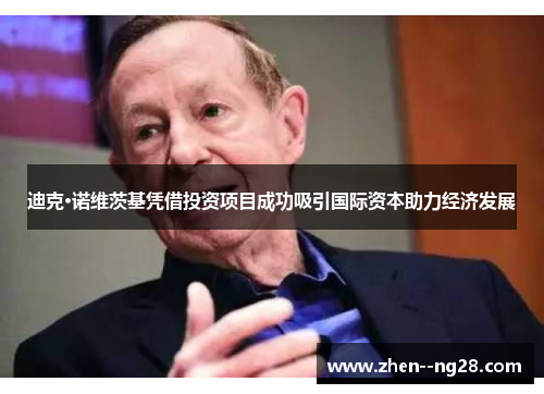 迪克·诺维茨基凭借投资项目成功吸引国际资本助力经济发展 迪克·诺维茨基凭借投资项目成功吸引国际资本助力经济发展