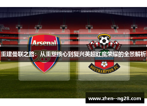 重建曼联之路:从重塑核心到复兴英超红魔荣耀的全景解析 重建曼联之路:从重塑核心到复兴英超红魔荣耀的全景解析