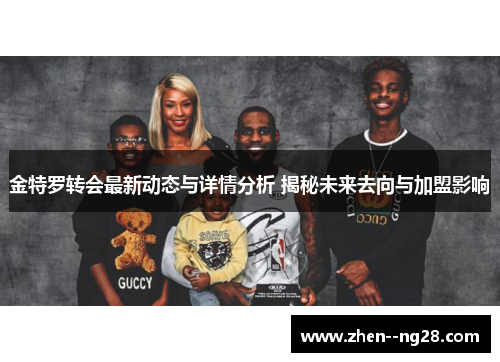 金特罗转会最新动态与详情分析 揭秘未来去向与加盟影响 金特罗转会最新动态与详情分析 揭秘未来去向与加盟影响
