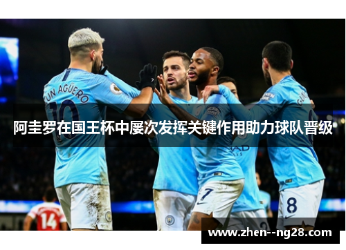 阿圭罗在国王杯中屡次发挥关键作用助力球队晋级