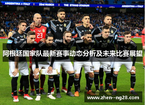 阿根廷国家队最新赛事动态分析及未来比赛展望