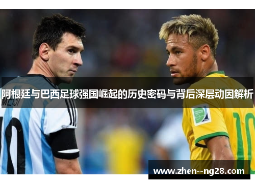 阿根廷与巴西足球强国崛起的历史密码与背后深层动因解析