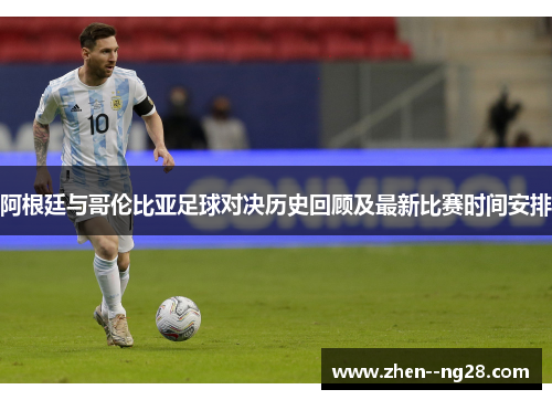 阿根廷与哥伦比亚足球对决历史回顾及最新比赛时间安排