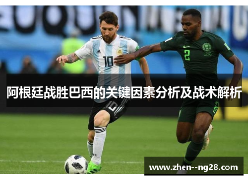 阿根廷战胜巴西的关键因素分析及战术解析 阿根廷战胜巴西的关键因素分析及战术解析