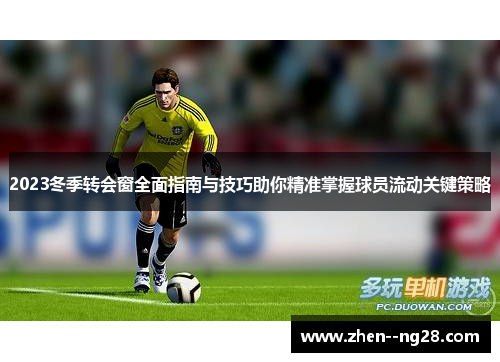2023冬季转会窗全面指南与技巧助你精准掌握球员流动关键策略 2023冬季转会窗全面指南与技巧助你精准掌握球员流动关键策略