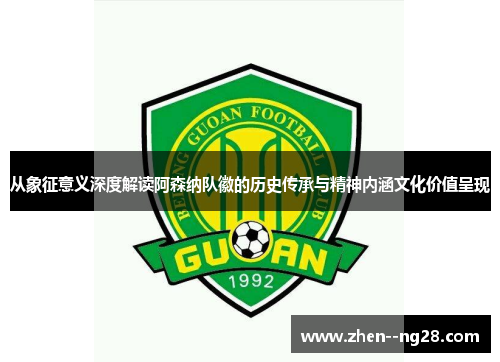 从象征意义深度解读阿森纳队徽的历史传承与精神内涵文化价值呈现 从象征意义深度解读阿森纳队徽的历史传承与精神内涵文化价值呈现