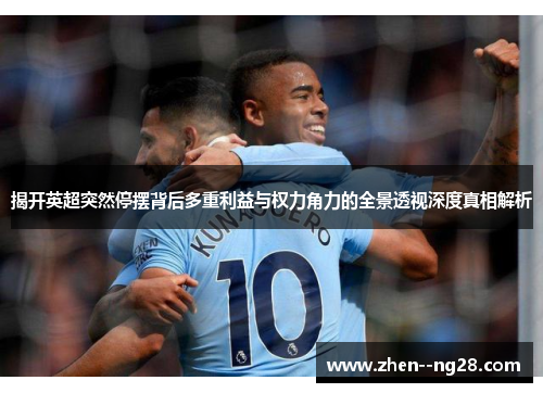 揭开英超突然停摆背后多重利益与权力角力的全景透视深度真相解析 揭开英超突然停摆背后多重利益与权力角力的全景透视深度真相解析