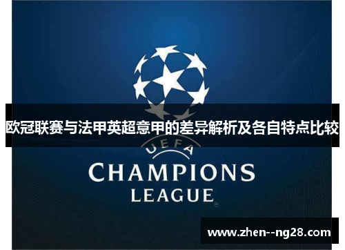 欧冠联赛与法甲英超意甲的差异解析及各自特点比较 欧冠联赛与法甲英超意甲的差异解析及各自特点比较