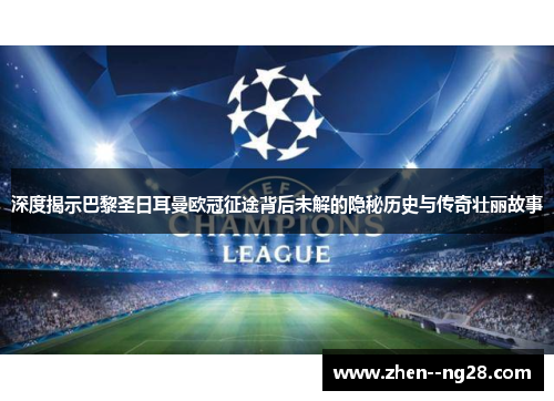 深度揭示巴黎圣日耳曼欧冠征途背后未解的隐秘历史与传奇壮丽故事 深度揭示巴黎圣日耳曼欧冠征途背后未解的隐秘历史与传奇壮丽故事