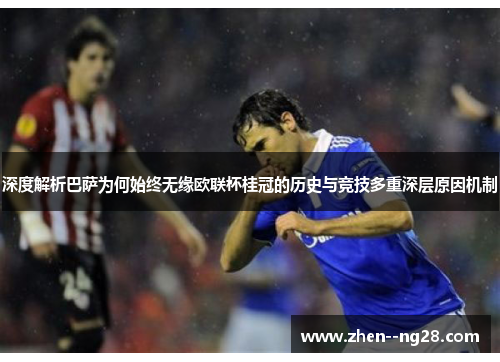 深度解析巴萨为何始终无缘欧联杯桂冠的历史与竞技多重深层原因机制 深度解析巴萨为何始终无缘欧联杯桂冠的历史与竞技多重深层原因机制