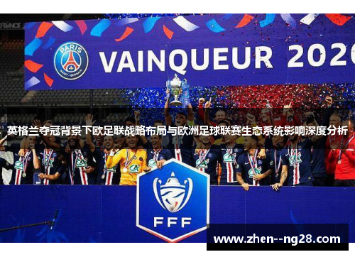 英格兰夺冠背景下欧足联战略布局与欧洲足球联赛生态系统影响深度分析 英格兰夺冠背景下欧足联战略布局与欧洲足球联赛生态系统影响深度分析
