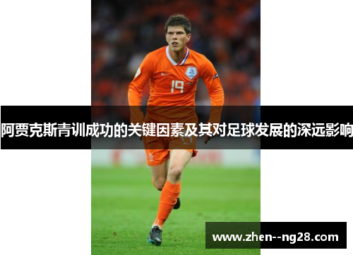 阿贾克斯青训成功的关键因素及其对足球发展的深远影响 阿贾克斯青训成功的关键因素及其对足球发展的深远影响