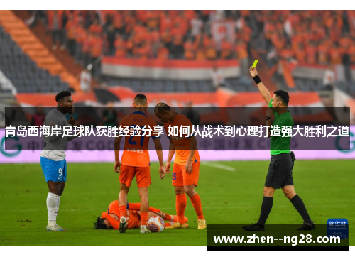 青岛西海岸足球队获胜经验分享 如何从战术到心理打造强大胜利之道 青岛西海岸足球队获胜经验分享 如何从战术到心理打造强大胜利之道