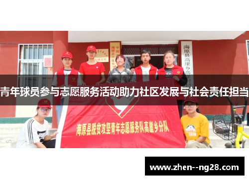 青年球员参与志愿服务活动助力社区发展与社会责任担当 青年球员参与志愿服务活动助力社区发展与社会责任担当
