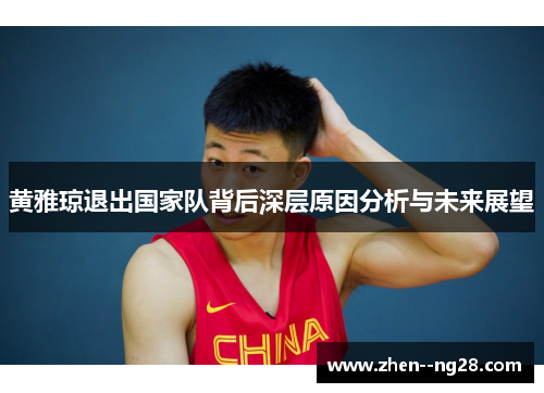黄雅琼退出国家队背后深层原因分析与未来展望