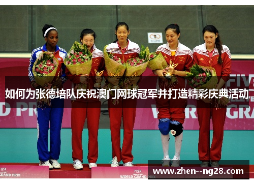 如何为张德培队庆祝澳门网球冠军并打造精彩庆典活动 如何为张德培队庆祝澳门网球冠军并打造精彩庆典活动