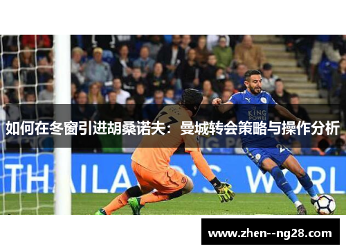 如何在冬窗引进胡桑诺夫：曼城转会策略与操作分析