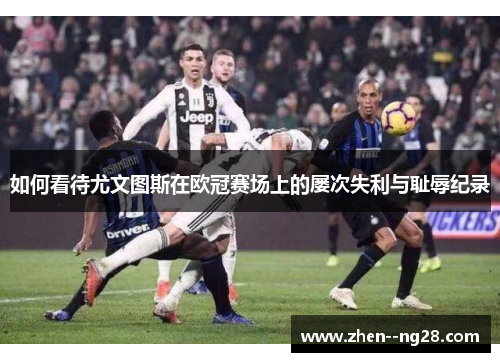 如何看待尤文图斯在欧冠赛场上的屡次失利与耻辱纪录