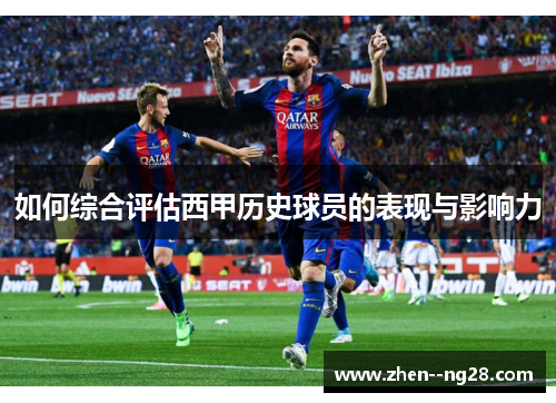 如何综合评估西甲历史球员的表现与影响力