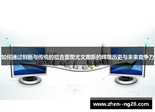 如何通过创新与传统的结合重塑尤文图斯的辉煌历史与未来竞争力