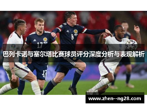 巴列卡诺与塞尔塔比赛球员评分深度分析与表现解析