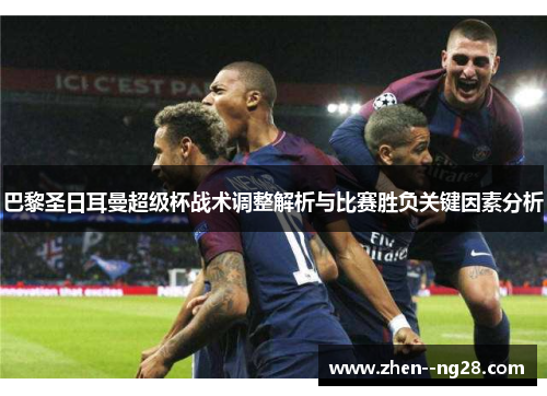 巴黎圣日耳曼超级杯战术调整解析与比赛胜负关键因素分析