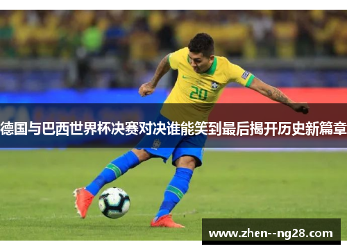 德国与巴西世界杯决赛对决谁能笑到最后揭开历史新篇章